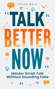 Talk Better Now: Master Small Talk Without Sounding Fake