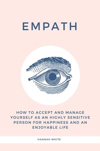  Hannah White - Empath: How to Accept and Manage Yourself as an Highly Sensitive Person for Happiness and an Enjoyable Life.