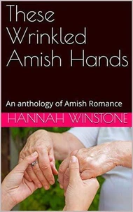 These Wrinkled Amish Hands An Anthology of Amish Romance