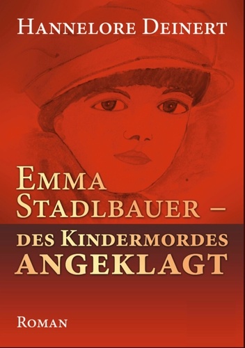 Emma Stadlbauer. Des Kindermordes angeglagt