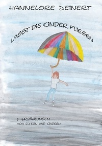 Hannelore Deinert - Lasst die Kinder fliegen - Von Eltern und Ihren Kindern.