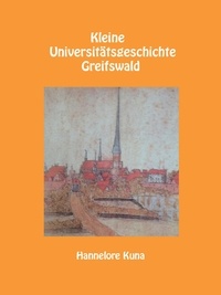 Hannelore Kuna - Kleine Universitätsgeschichte Greifswald - 2. erweiterte Auflage 2018.