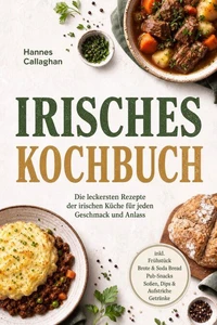 Irisches Kochbuch: Die leckersten Rezepte der irischen Küche für jeden Geschmack und Anlass – inkl. Frühstück, Brote & Soda Bread, Pub-Snacks, Soßen, Dips & Aufstriche, Getränke
