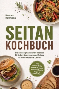 Seitan Kochbuch: Die besten pflanzlichen Rezepte für jeden Geschmack und Anlass – für mehr Protein &amp; Genuss – inkl. Umami-Brühe, Soßen &amp; Marinaden, Aufschnitt &amp; Jerky, Burger &amp; Sandwiches