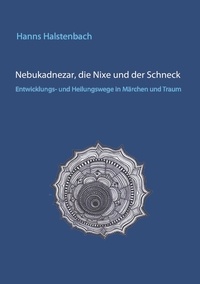Hanns Halstenbach - Nebukadnezar, die Nixe und der Schneck - Entwicklungs- und Heilungswege in Märchen und Traum.