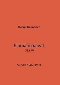 Hannu Kaunonen - Elämäni päivät osa IV - Vuodet 1982-1994.