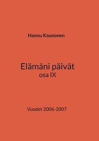 Hannu Kaunonen - Elämäni päivät osa IX - Vuodet 2006-2007.