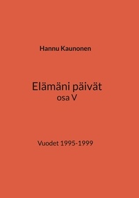 Hannu Kaunonen - Elämäni päivät osa V - Vuodet 1995-1999.