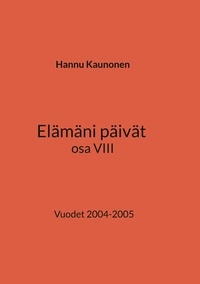 Hannu Kaunonen - Elämäni päivät osa VIII - Vuodet 2004-2005.