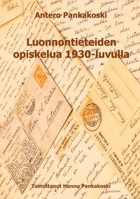 Hannu Pankakoski et Antero Pankakoski - Luonnontieteiden opiskelua 1930-luvulla - Anteron kirjeenvaihtoa kotiväen kanssa.