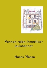 Hannu Ylönen - Vanhan talon ihmeelliset joulutarinat.