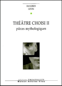 Hanokh Levin - Theatre Choisi. Volume 2, Pieces Mythologiques : Les Souffrances De Job. L'Enfant Reve. Ceux Qui Marchent Dans L'Obscurite.