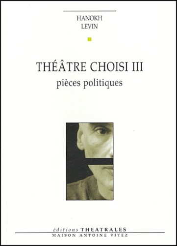 Hanokh Levin - Théâtre choisi - Tome 3, Pièces politiques.