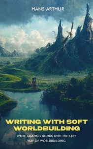  Hans Arthur - Writing with Soft Worldbuilding: Write Amazing Books with the Easy Way of Worldbuilding.