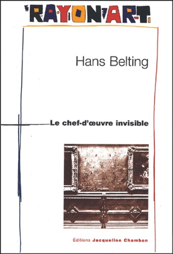 Hans Belting - Le chef-d'oeuvre invisible.