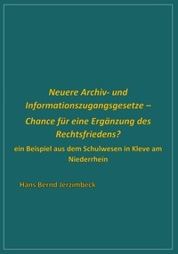Hans Bernd Jerzimbeck - Neuere Archiv- und  Informationszugangsgesetze - Chance für eine Ergänzung des Rechtsfriedens? - Ein Beispiel aus dem Schulwesen in Kleve am Niederrhein.