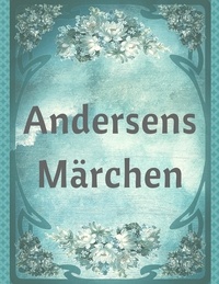 Hans Christian Andersen - Andersens Märchen - Die schönsten Märchen von Hans Christian Andersen.