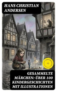Gesammelte Märchen: Über 100 Kindergeschichten mit Illustrationen
