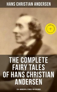 The Complete Fairy Tales of Hans Christian Andersen - 120+ Wonderful Stories for Children