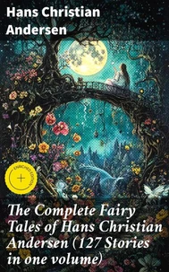 The Complete Fairy Tales of Hans Christian Andersen (127 Stories in one volume)