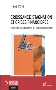 Hans Cova - Croissance, stagnation et crises financières - Essai sur les impasses du modèle néolibéral.