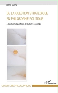 Hans Cova - De la question stratégique en philosophie politique - Essais sur la politique, la culture, l'écologie.