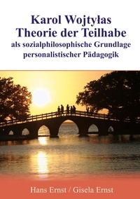 Hans Ernst et Gisela Ernst - Karol Wojtylas Theorie der Teilhabe als sozialphilosophische Grundlage personalistischer Pädagogik.