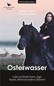 Hans-Felix Trunkwalter - Osterwasser - Liebe mit Hindernissen, Jagd, Mystik, Mord und moderne Sklaverei.