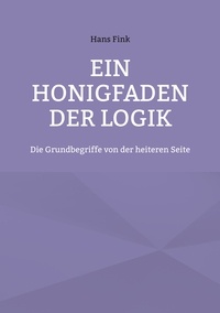 Hans Fink - Ein Honigfaden der Logik - Die Grundbegriffe von der heiteren Seite.