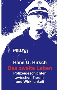 Hans G. Hirsch - Das zweite Leben - Polizeigeschichten zwischen Traum und Wirklichkeit.