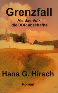 Hans G. Hirsch - Grenzfall - Als das Volk die DDR abschaffte.