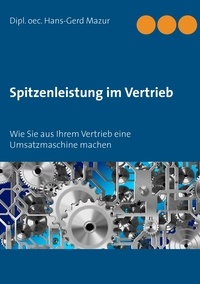 Hans-Gerd Mazur - Spitzenleistung im Vertrieb - Wie Sie aus Ihrem Vertrieb eine Umsatzmaschine machen.