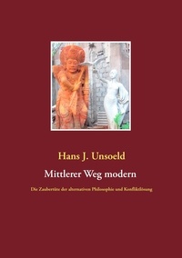 Hans J. Unsoeld - Mittlerer Weg modern - Die Zaubertüte der alternativen Philosophie und Konfliktlösung.