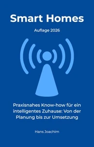 Smart Homes: Praxisnahes Know-how für ein intelligentes Zuhause: Von der Planung bis zur Umsetzung