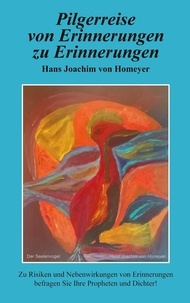 Hans Joachim von Homeyer - Pilgerreise von Erinnerungen zu Erinnerungen - Zu Risiken und Nebenwirkungen von Erinnerungen befragen Sie Ihre Propheten und Dichter.