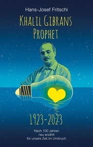 Hans-Josef Fritschi - Khalil Gibrans Prophet 1923-2023 - Nach 100 Jahren neu erzählt für unsere Zeit im Umbruch.