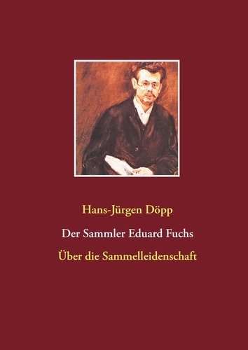Der Sammler Eduard Fuchs. Über die Sammelleidenschaft