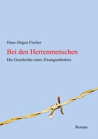 Hans-Jürgen Fischer - Bei den Herrenmenschen - Die Geschichte eines Zwangsarbeiters.