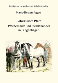 Hans-Jürgen Jagau - ... etwas vom Pferd! - Pferdemarkt und Pferdehandel in Langenhagen.