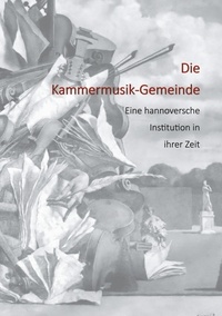 Hans-Jürgen Jagau - Die Kammermusik-Gemeinde - Eine hannoversche Institution in ihrer Zeit.