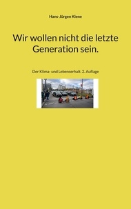 Hans-Jürgen Kiene - Wir wollen nicht die letzte Generation sein. - Der Klima- und Lebenserhalt. 2. Auflage.
