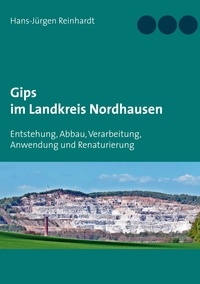 Hans-Jürgen Reinhardt - Gips im Landkreis Nordhausen - Entstehung, Abbau, Verarbeitung, Anwendung  und Renaturierung.