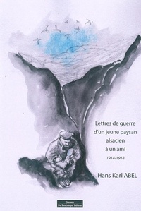 Hans Karl Abel - Lettres de guerre d'un jeune paysan alsacien à un ami - 1914-1918.