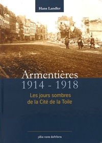 Hans Landler - Armentières 1914-1918 - Les jours sombres de la cité de la toile.