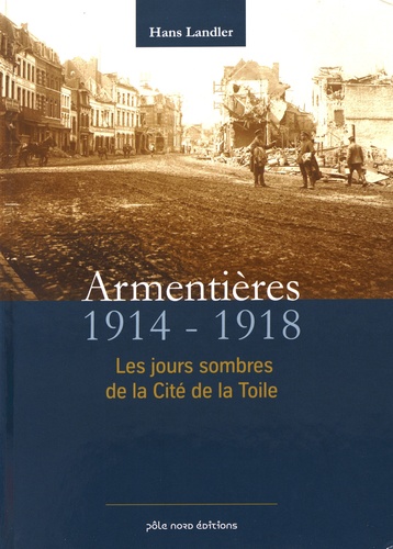 Hans Landler - ArmentiÃ¨res 1914-1918 - Les jours sombres de la citÃ© de la toile.