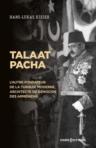 Talaat Pacha. L'autre fondateur de la Turquie moderne, architecte du génocide des Arméniens