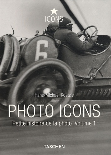 Hans-Michael Koetzle - Photo Icons - Petite histoire de la photo 1827-1926.