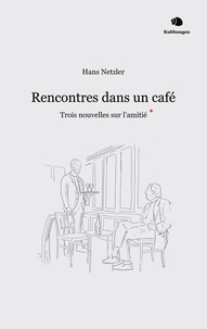 Hans Netzler - Rencontres dans un café - Trois nouvelles sur l'amitié.
