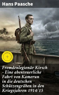 Fremdenlegionär Kirsch - Eine abenteuerliche Fahrt von Kamerun in die deutschen Schützengräben in den Kriegsjahren 1914/15
