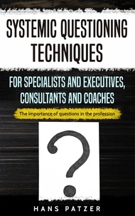  Hans Patzer - Systemic Questioning Techniques for Specialists and Executives, Consultants and Coaches: The Importance of Questions in the Profession.